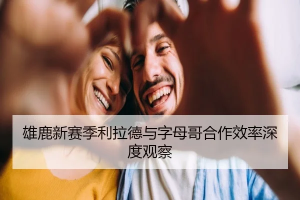 雄鹿新赛季利拉德与字母哥合作效率深度观察 | zhengtu